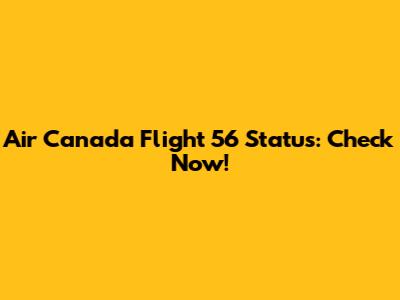 Air Canada Flight 56 Status: Check Now!