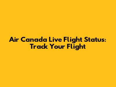 Air Canada Live Flight Status: Track Your Flight