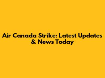 Air Canada Strike: Latest Updates & News Today