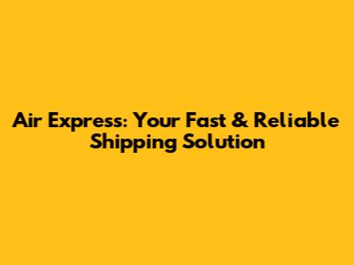 Air Express: Your Fast & Reliable Shipping Solution