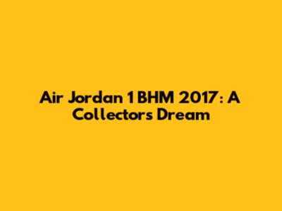 Air Jordan 1 BHM 2017: A Collector's Dream
