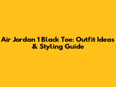 Air Jordan 1 Black Toe: Outfit Ideas & Styling Guide