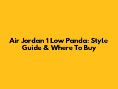 Air Jordan 1 Low Panda: Style Guide & Where To Buy