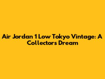 Air Jordan 1 Low Tokyo Vintage: A Collector's Dream