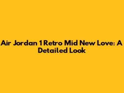 Air Jordan 1 Retro Mid New Love: A Detailed Look