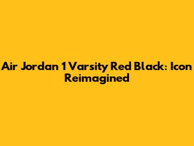 Air Jordan 1 Varsity Red Black: Icon Reimagined