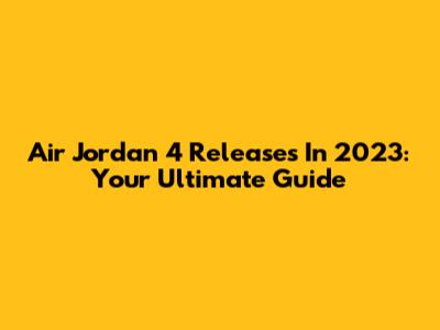 Air Jordan 4 Releases In 2023: Your Ultimate Guide