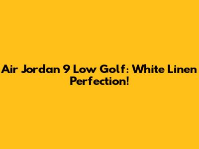 Air Jordan 9 Low Golf: White Linen Perfection!