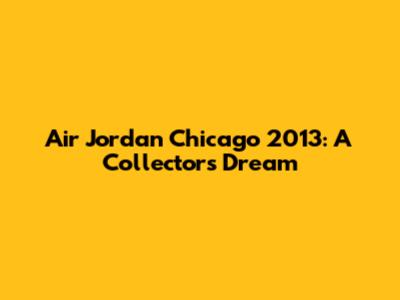 Air Jordan Chicago 2013: A Collector's Dream