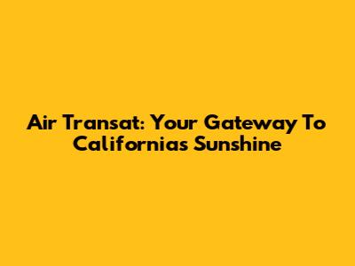 Air Transat: Your Gateway To California's Sunshine