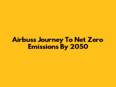 Airbus's Journey To Net Zero Emissions By 2050