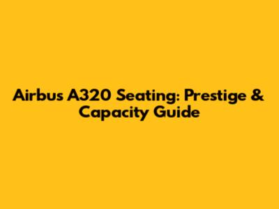 Airbus A320 Seating: Prestige & Capacity Guide