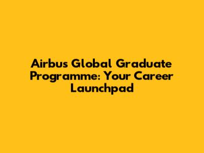 Airbus Global Graduate Programme: Your Career Launchpad