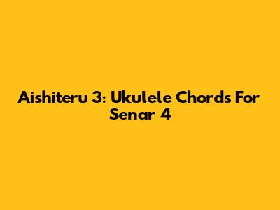 Aishiteru 3: Ukulele Chords For Senar 4