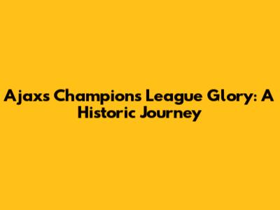 Ajax's Champions League Glory: A Historic Journey