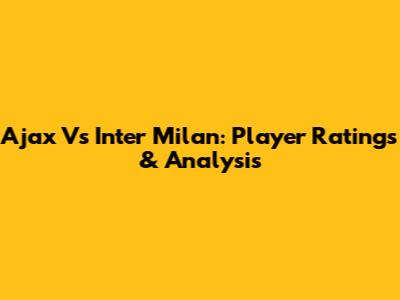 Ajax Vs Inter Milan: Player Ratings & Analysis