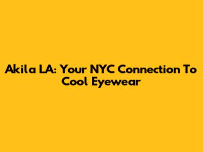 Akila LA: Your NYC Connection To Cool Eyewear