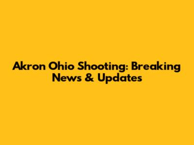 Akron Ohio Shooting: Breaking News & Updates