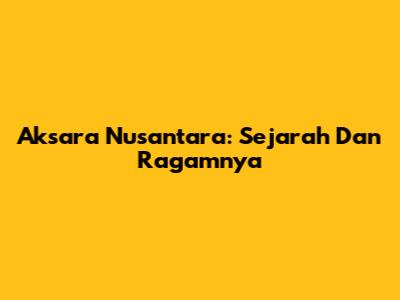 Aksara Nusantara: Sejarah Dan Ragamnya