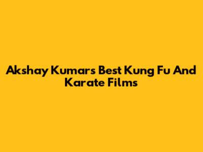 Akshay Kumar's Best Kung Fu And Karate Films