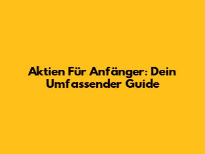 Aktien Für Anfänger: Dein Umfassender Guide