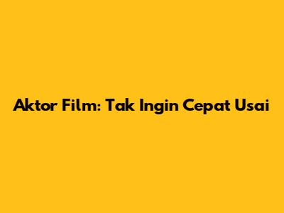 Aktor Film: Tak Ingin Cepat Usai