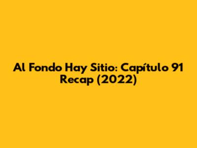Al Fondo Hay Sitio: Capítulo 91 Recap (2022)