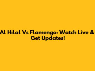 Al Hilal Vs Flamengo: Watch Live & Get Updates!