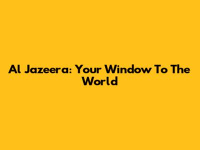 Al Jazeera: Your Window To The World