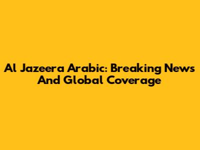 Al Jazeera Arabic: Breaking News And Global Coverage