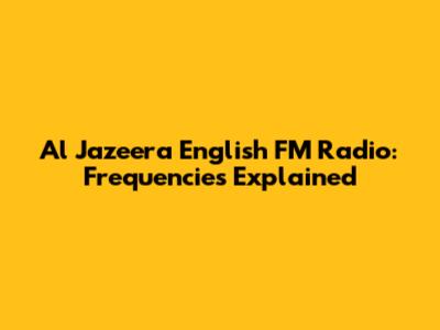 Al Jazeera English FM Radio: Frequencies Explained