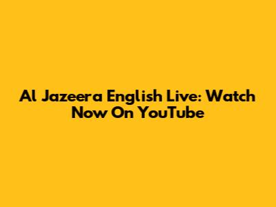 Al Jazeera English Live: Watch Now On YouTube
