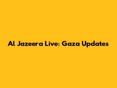 Al Jazeera Live: Gaza Updates