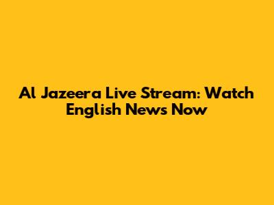 Al Jazeera Live Stream: Watch English News Now