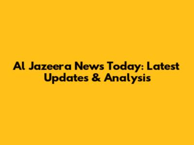 Al Jazeera News Today: Latest Updates & Analysis