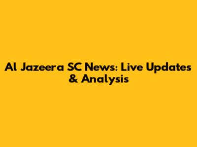 Al Jazeera SC News: Live Updates & Analysis