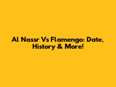 Al Nassr Vs Flamengo: Date, History & More!