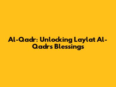 Al-Qadr: Unlocking Laylat Al-Qadr's Blessings
