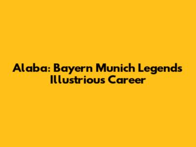 Alaba: Bayern Munich Legend's Illustrious Career