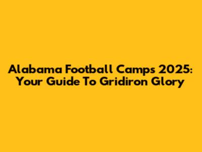 Alabama Football Camps 2025: Your Guide To Gridiron Glory