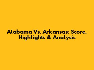 Alabama Vs. Arkansas: Score, Highlights & Analysis