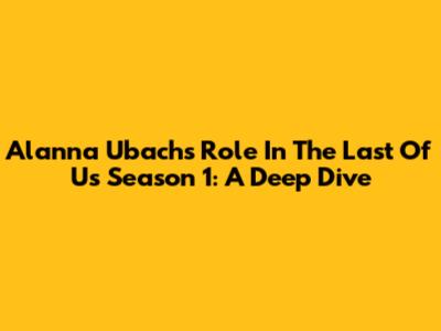 Alanna Ubach's Role In The Last Of Us Season 1: A Deep Dive