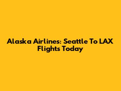 Alaska Airlines: Seattle To LAX Flights Today