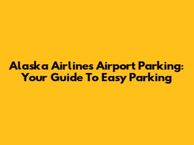 Alaska Airlines Airport Parking: Your Guide To Easy Parking