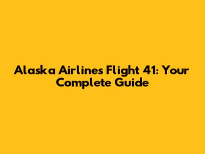 Alaska Airlines Flight 41: Your Complete Guide
