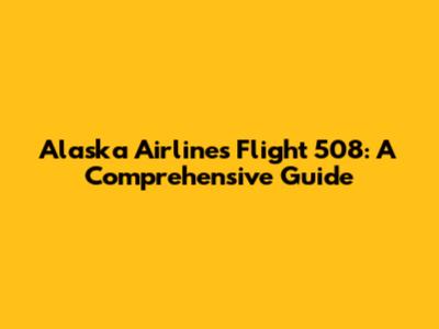 Alaska Airlines Flight 508: A Comprehensive Guide