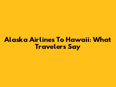 Alaska Airlines To Hawaii: What Travelers Say