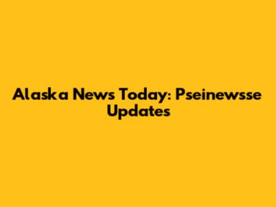 Alaska News Today: Pseinewsse Updates