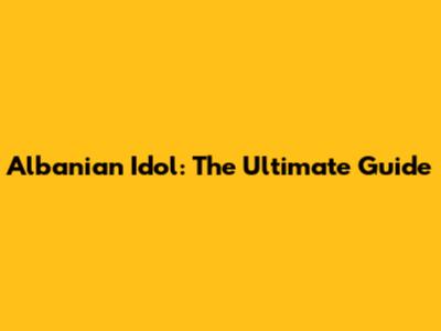 Albanian Idol: The Ultimate Guide