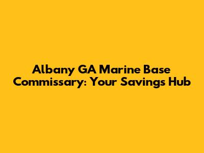 Albany GA Marine Base Commissary: Your Savings Hub